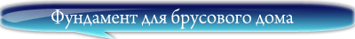 Фундамент для строительства деревянных домов из бруса
