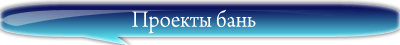 Проекты бань, проекты бань домов
